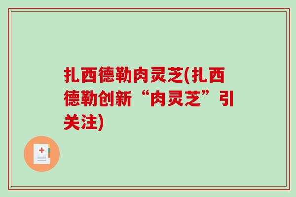 扎西德勒肉灵芝(扎西德勒创新“肉灵芝”引关注)