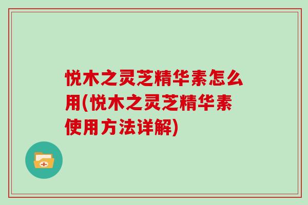悦木之灵芝精华素怎么用(悦木之灵芝精华素使用方法详解) 悦木之灵芝精华素怎么用(悦木之灵芝精华素使用方法详解)