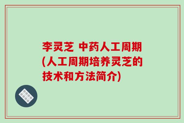 李灵芝 人工周期(人工周期培养灵芝的技术和方法简介) 李灵芝 人工周期(人工周期培养灵芝的技术和方法简介)