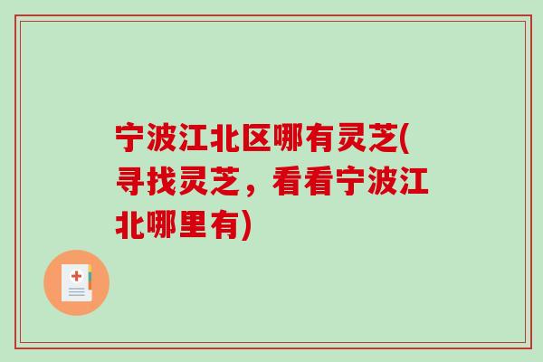 宁波江北区哪有灵芝(寻找灵芝,看看宁波江北哪里有) 宁波江北区哪有灵芝(寻找灵芝,看看宁波江北哪里有)