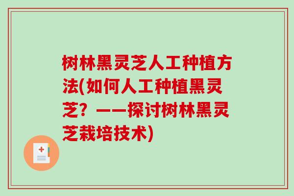 树林黑灵芝人工种植方法(如何人工种植黑灵芝?——探讨树林黑灵芝栽培技术) 树林黑灵芝人工种植方法(如何人工种植黑灵芝?——探讨树林黑灵芝栽培技术)