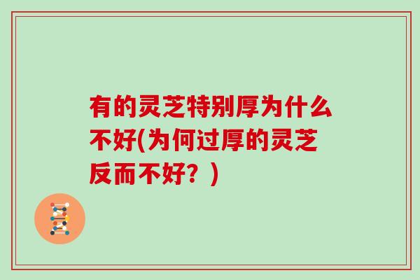 有的灵芝特别厚为什么不好(为何过厚的灵芝反而不好？)