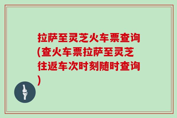 拉萨至灵芝火车票查询(查火车票拉萨至灵芝往返车次时刻随时查询)