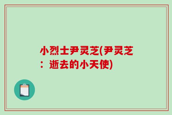 小烈士尹灵芝(尹灵芝:逝去的小天使) 小烈士尹灵芝(尹灵芝:逝去的小天使)