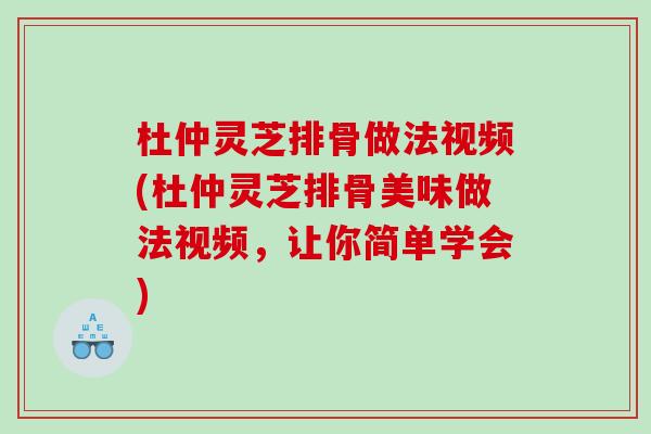 杜仲灵芝排骨做法视频(杜仲灵芝排骨美味做法视频,让你简单学会) 杜仲灵芝排骨做法视频(杜仲灵芝排骨美味做法视频,让你简单学会)