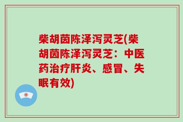 柴胡茵陈泽泻灵芝(柴胡茵陈泽泻灵芝：中医药、、有效)