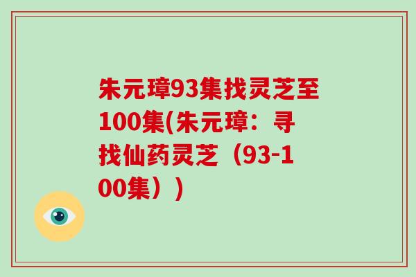 朱元璋93集找灵芝至100集(朱元璋：寻找仙药灵芝（93-100集）)