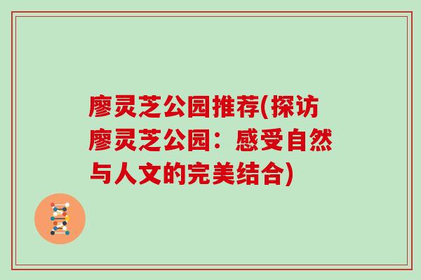 廖灵芝公园推荐(探访廖灵芝公园：感受自然与人文的完美结合)