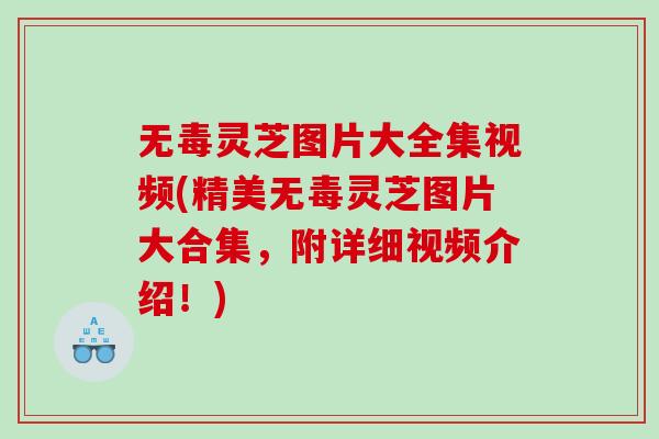 无毒灵芝图片大全集视频(精美无毒灵芝图片大合集,附详细视频介绍!) 无毒灵芝图片大全集视频(精美无毒灵芝图片大合集,附详细视频介绍!)