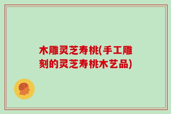 木雕灵芝寿桃(手工雕刻的灵芝寿桃木艺品)