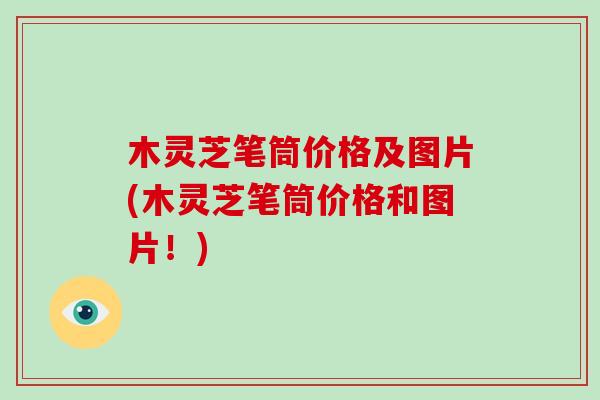 木灵芝笔筒价格及图片(木灵芝笔筒价格和图片!) 木灵芝笔筒价格及图片(木灵芝笔筒价格和图片!)