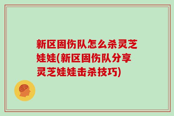 新区固伤队怎么杀灵芝娃娃(新区固伤队分享灵芝娃娃击杀技巧)