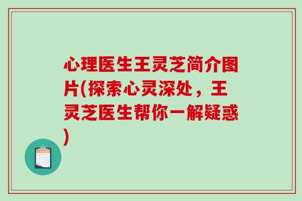 心理医生王灵芝简介图片(探索心灵深处，王灵芝医生帮你一解疑惑)