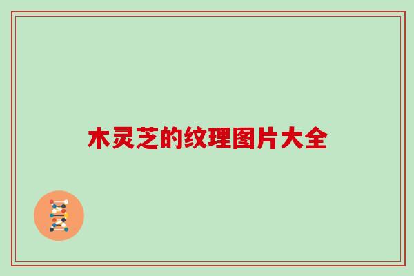 木灵芝的纹理图片大全 木灵芝的纹理图片大全