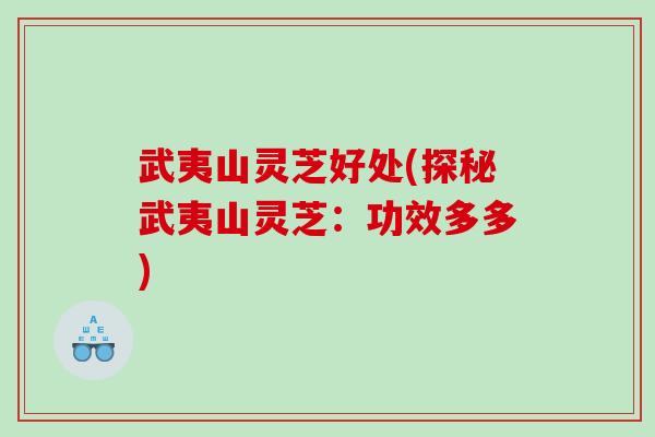 武夷山灵芝好处(探秘武夷山灵芝:功效多多) 武夷山灵芝好处(探秘武夷山灵芝:功效多多)