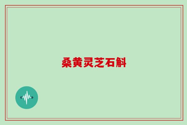 桑黄灵芝石斛