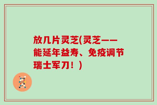 放几片灵芝(灵芝——能延年益寿、免疫调节瑞士军刀！)
