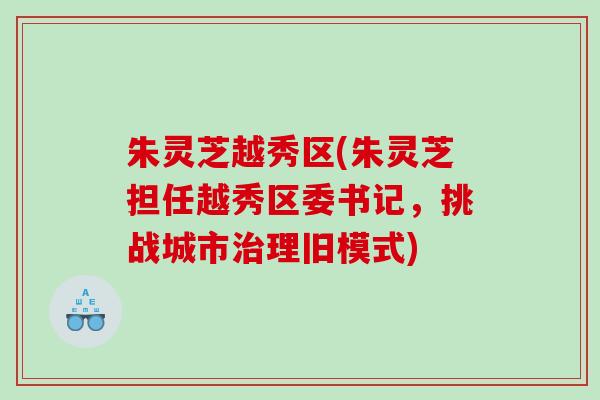 朱灵芝越秀区(朱灵芝担任越秀区委书记，挑战城市理旧模式)