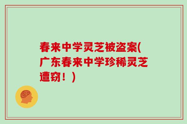 春来中学灵芝被盗案(广东春来中学珍稀灵芝遭窃！)