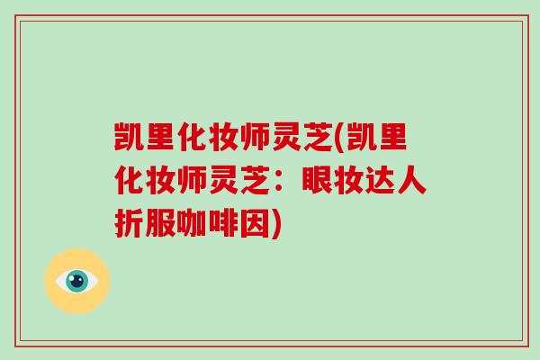 凯里化妆师灵芝(凯里化妆师灵芝：眼妆达人折服咖啡因)