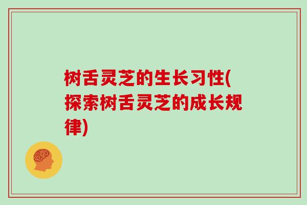 树舌灵芝的生长习性(探索树舌灵芝的成长规律)