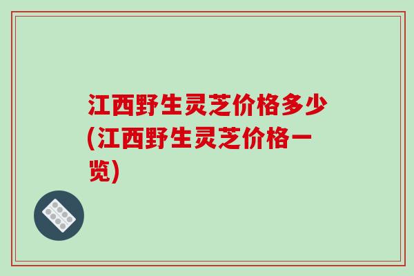 江西野生灵芝价格多少(江西野生灵芝价格一览)