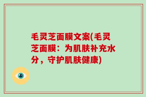 毛灵芝面膜文案(毛灵芝面膜：为补充水分，守护健康)