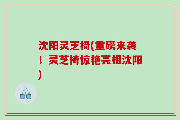 沈阳灵芝椅(重磅来袭！灵芝椅惊艳亮相沈阳)