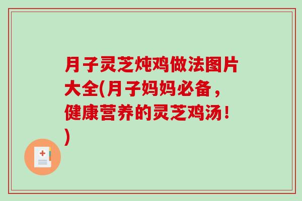 月子灵芝炖鸡做法图片大全(月子妈妈必备，健康营养的灵芝鸡汤！)
