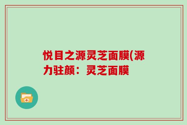 悦目之源灵芝面膜(源力驻颜：灵芝面膜