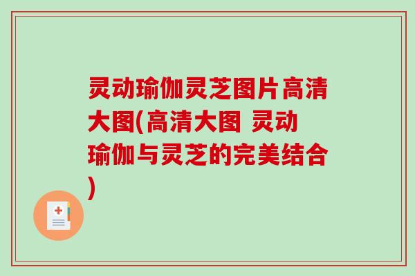 灵动瑜伽灵芝图片高清大图(高清大图 灵动瑜伽与灵芝的完美结合) 灵动瑜伽灵芝图片高清大图(高清大图 灵动瑜伽与灵芝的完美结合)