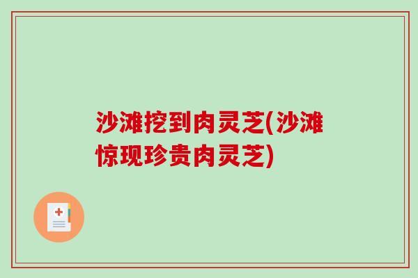 沙滩挖到肉灵芝(沙滩惊现珍贵肉灵芝)