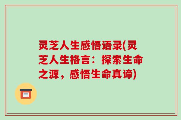 灵芝人生感悟语录(灵芝人生格言：探索生命之源，感悟生命真谛)