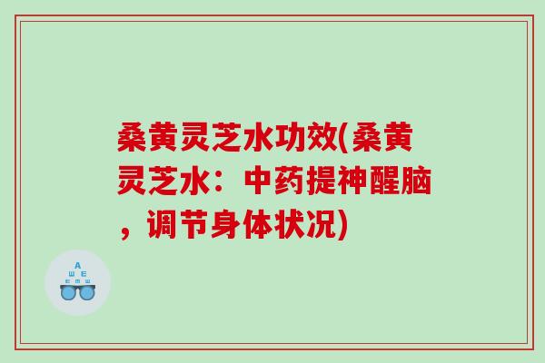 桑黄灵芝水功效(桑黄灵芝水:提神醒脑,调节身体状况) 桑黄灵芝水功效(桑黄灵芝水:提神醒脑,调节身体状况)