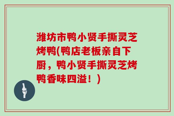 潍坊市鸭小贤手撕灵芝烤鸭(鸭店老板亲自下厨，鸭小贤手撕灵芝烤鸭香味四溢！)
