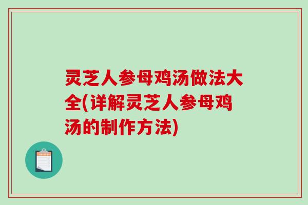 灵芝人参母鸡汤做法大全(详解灵芝人参母鸡汤的制作方法)