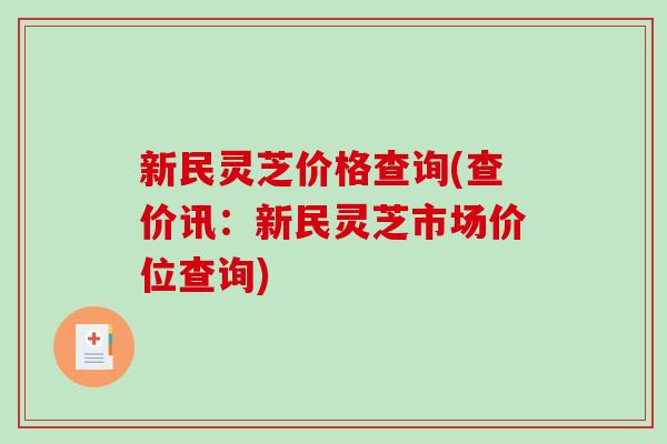 新民灵芝价格查询(查价讯:新民灵芝市场价位查询) 新民灵芝价格查询(查价讯:新民灵芝市场价位查询)