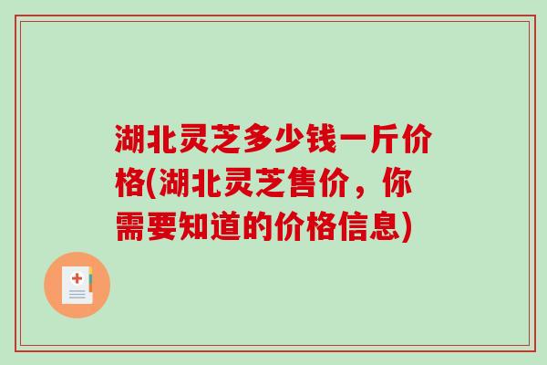 湖北灵芝多少钱一斤价格(湖北灵芝售价,你需要知道的价格信息) 湖北灵芝多少钱一斤价格(湖北灵芝售价,你需要知道的价格信息)