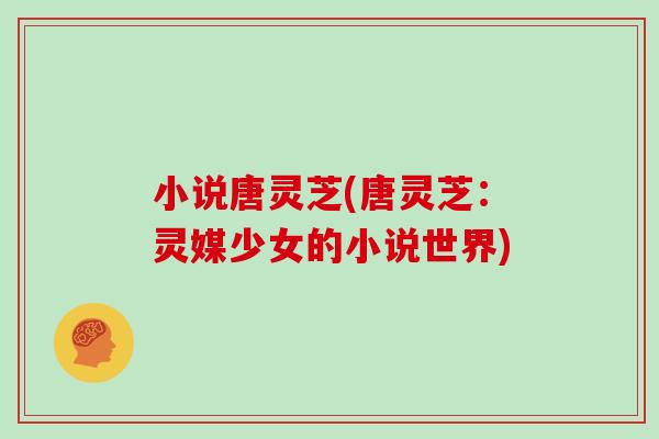小说唐灵芝(唐灵芝:灵媒少女的小说世界) 小说唐灵芝(唐灵芝:灵媒少女的小说世界)