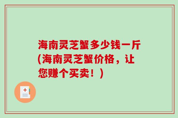 海南灵芝蟹多少钱一斤(海南灵芝蟹价格,让您赚个买卖!) 海南灵芝蟹多少钱一斤(海南灵芝蟹价格,让您赚个买卖!)