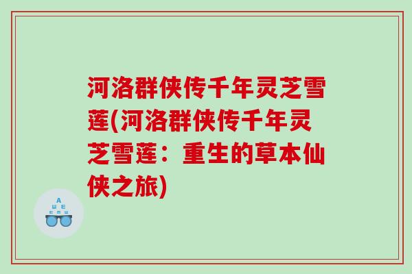 河洛群侠传千年灵芝雪莲(河洛群侠传千年灵芝雪莲：重生的草本仙侠之旅)