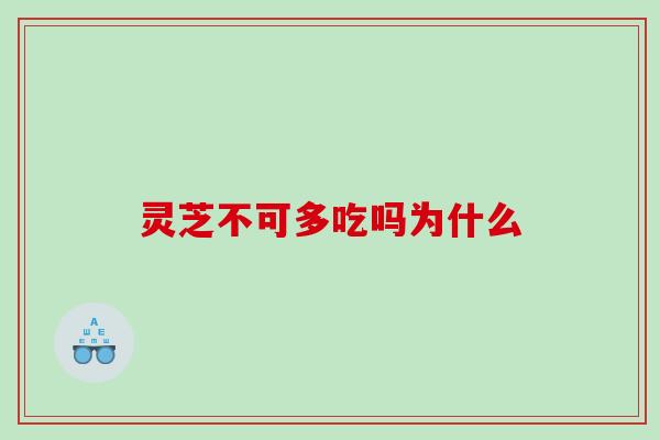 灵芝不可多吃吗为什么 灵芝不可多吃吗为什么