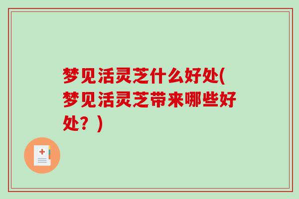 梦见活灵芝什么好处(梦见活灵芝带来哪些好处？)