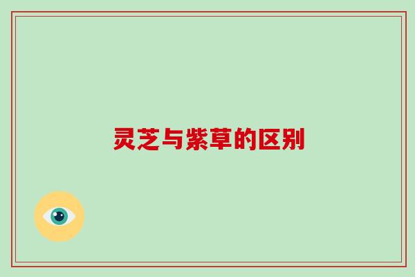 灵芝与紫草的区别 灵芝与紫草的区别