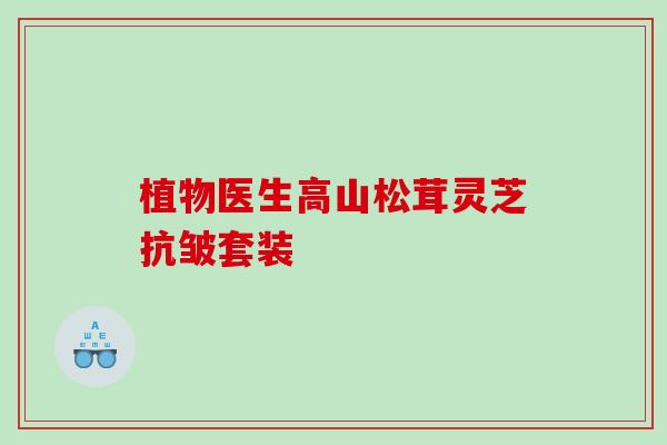 植物医生高山松茸灵芝抗皱套装