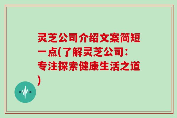 灵芝公司介绍文案简短一点(了解灵芝公司:专注探索健康生活之道) 灵芝公司介绍文案简短一点(了解灵芝公司:专注探索健康生活之道)