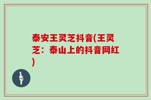 泰安王灵芝抖音(王灵芝:泰山上的抖音网红) 泰安王灵芝抖音(王灵芝:泰山上的抖音网红)