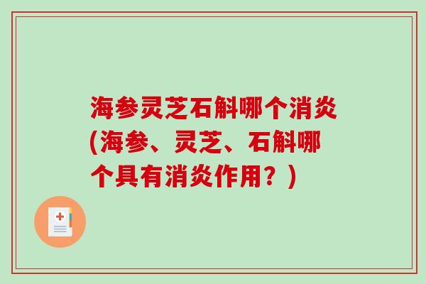 海参灵芝石斛哪个(海参、灵芝、石斛哪个具有作用?) 海参灵芝石斛哪个(海参、灵芝、石斛哪个具有作用?)