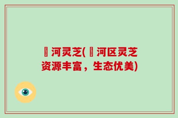 瀍河灵芝(瀍河区灵芝资源丰富，生态优美)