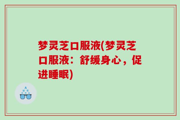 梦灵芝口服液(梦灵芝口服液:舒缓身心,促进) 梦灵芝口服液(梦灵芝口服液:舒缓身心,促进)